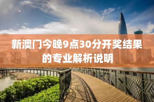 新澳門今晚9點30分開獎結果的專業解析說明