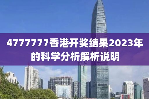 4777777香港開獎(jiǎng)結(jié)果2023年的科學(xué)分析解析說明