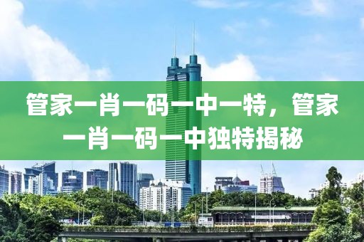 管家一肖一碼一中一特，管家一肖一碼一中獨特揭秘
