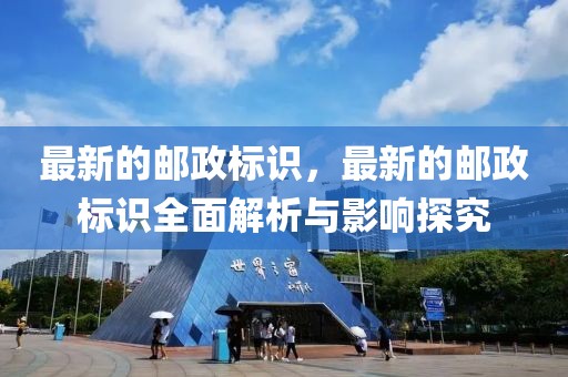 最新的郵政標識，最新的郵政標識全面解析與影響探究