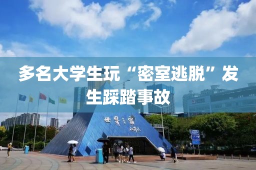 多名大學生玩“密室逃脫”發生踩踏事故