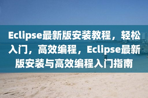 Eclipse最新版安裝教程，輕松入門，高效編程，Eclipse最新版安裝與高效編程入門指南