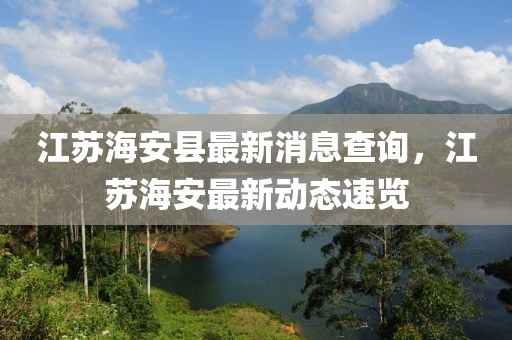 江蘇海安縣最新消息查詢，江蘇海安最新動態速覽