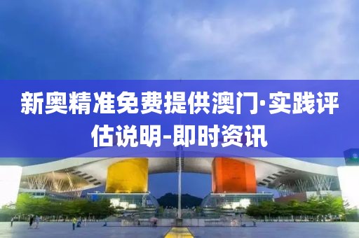 新奧精準免費提供澳門·實踐評估說明-即時資訊