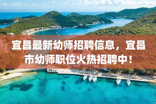 宜昌最新幼師招聘信息，宜昌市幼師職位火熱招聘中！