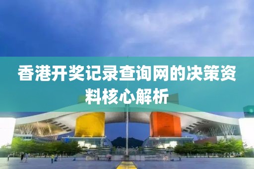 香港開獎記錄查詢網的決策資料核心解析