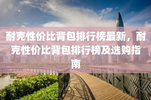 耐克性價比背包排行榜最新，耐克性價比背包排行榜及選購指南