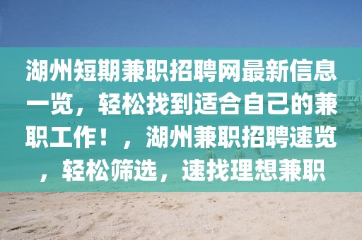 湖州短期兼職招聘網最新信息一覽，輕松找到適合自己的兼職工作！，湖州兼職招聘速覽，輕松篩選，速找理想兼職