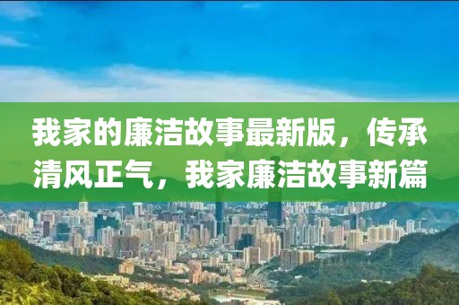 我家的廉潔故事最新版，傳承清風正氣，我家廉潔故事新篇