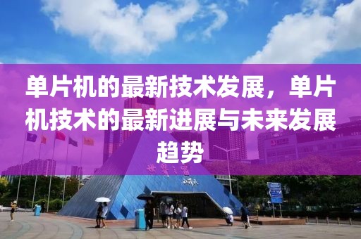 單片機(jī)的最新技術(shù)發(fā)展，單片機(jī)技術(shù)的最新進(jìn)展與未來發(fā)展趨勢