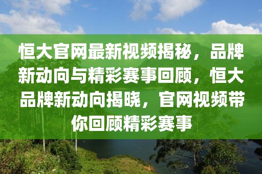 恒大官網最新視頻揭秘，品牌新動向與精彩賽事回顧，恒大品牌新動向揭曉，官網視頻帶你回顧精彩賽事