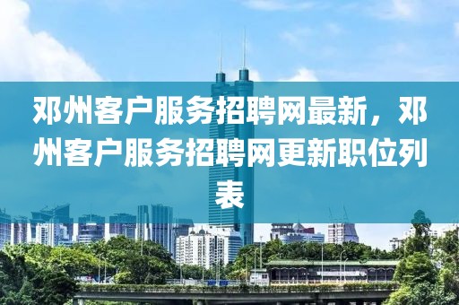 鄧州客戶服務招聘網最新，鄧州客戶服務招聘網更新職位列表
