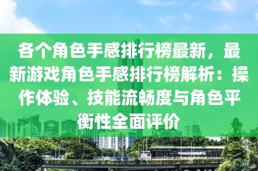 各個角色手感排行榜最新，最新游戲角色手感排行榜解析：操作體驗、技能流暢度與角色平衡性全面評價