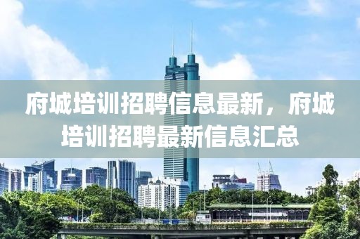 府城培訓招聘信息最新，府城培訓招聘最新信息匯總
