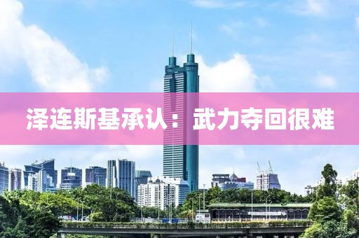 澤連斯基承認：武力奪回很難