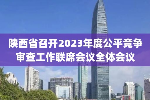 陜西省召開2023年度公平競爭審查工作聯席會議全體會議