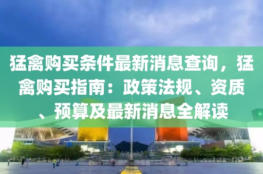 猛禽購買條件最新消息查詢，猛禽購買指南：政策法規(guī)、資質(zhì)、預(yù)算及最新消息全解讀