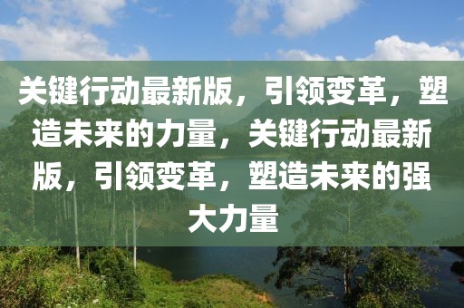 關鍵行動最新版，引領變革，塑造未來的力量，關鍵行動最新版，引領變革，塑造未來的強大力量