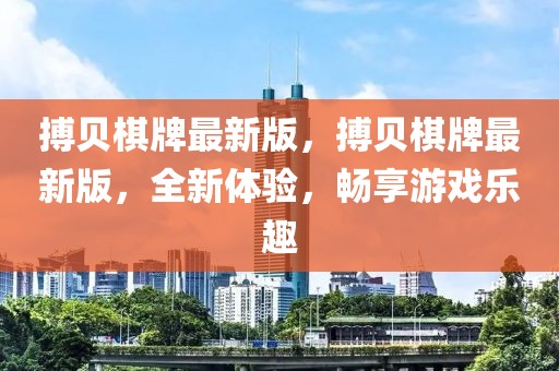 搏貝棋牌最新版，搏貝棋牌最新版，全新體驗，暢享游戲樂趣