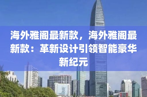 海外雅閣最新款，海外雅閣最新款：革新設計引領智能豪華新紀元