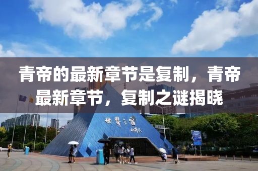 青帝的最新章節是復制，青帝最新章節，復制之謎揭曉