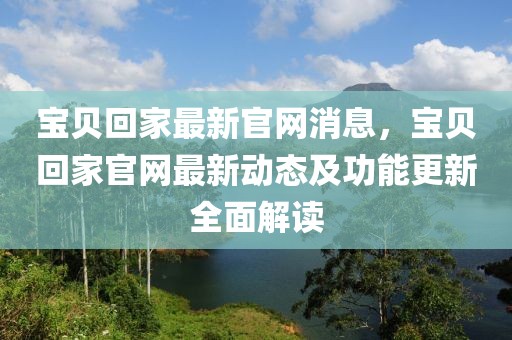 寶貝回家最新官網消息，寶貝回家官網最新動態及功能更新全面解讀