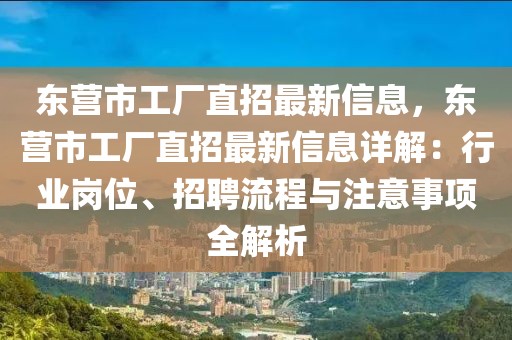東營市工廠直招最新信息，東營市工廠直招最新信息詳解：行業(yè)崗位、招聘流程與注意事項(xiàng)全解析