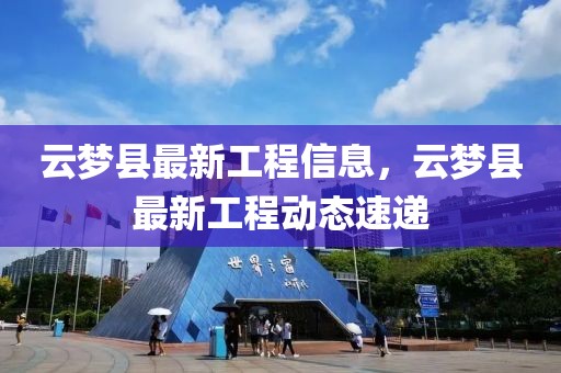 云夢縣最新工程信息，云夢縣最新工程動態(tài)速遞