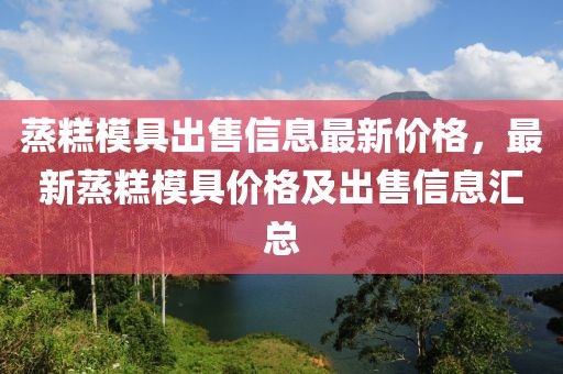 蒸糕模具出售信息最新價格，最新蒸糕模具價格及出售信息匯總