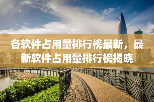 各軟件占用量排行榜最新，最新軟件占用量排行榜揭曉