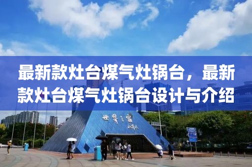 最新款灶臺煤氣灶鍋臺，最新款灶臺煤氣灶鍋臺設計與介紹