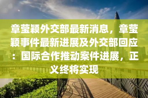 章瑩穎外交部最新消息，章瑩穎事件最新進展及外交部回應：國際合作推動案件進展，正義終將實現