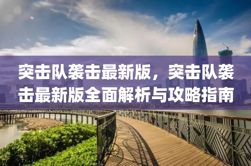 突擊隊(duì)襲擊最新版，突擊隊(duì)襲擊最新版全面解析與攻略指南