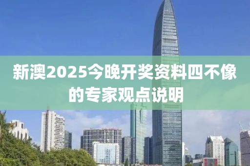 新澳2025今晚開獎資料四不像的專家觀點說明