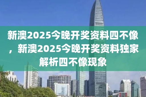 新澳2025今晚開獎資料四不像，新澳2025今晚開獎資料獨家解析四不像現象