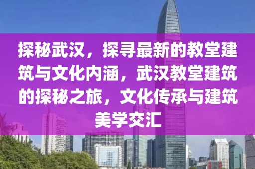 探秘武漢，探尋最新的教堂建筑與文化內涵，武漢教堂建筑的探秘之旅，文化傳承與建筑美學交匯