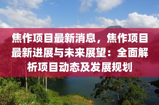 焦作項目最新消息，焦作項目最新進展與未來展望：全面解析項目動態(tài)及發(fā)展規(guī)劃