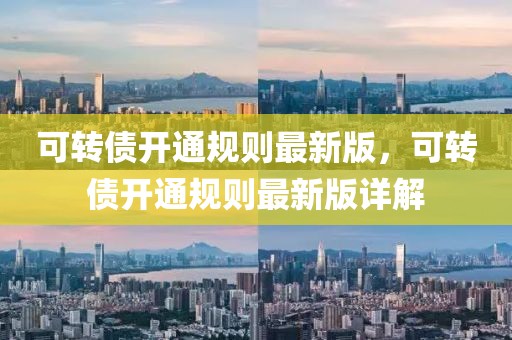 可轉(zhuǎn)債開通規(guī)則最新版，可轉(zhuǎn)債開通規(guī)則最新版詳解