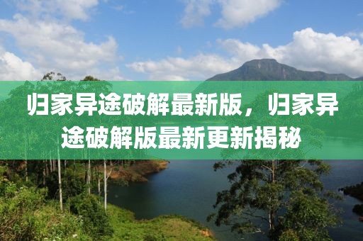 歸家異途破解最新版，歸家異途破解版最新更新揭秘