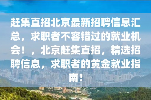 趕集直招北京最新招聘信息匯總，求職者不容錯過的就業(yè)機(jī)會！，北京趕集直招，精選招聘信息，求職者的黃金就業(yè)指南！