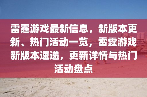 雷霆游戲最新信息，新版本更新、熱門活動一覽，雷霆游戲新版本速遞，更新詳情與熱門活動盤點
