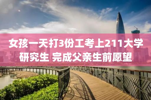 女孩一天打3份工考上211大學研究生 完成父親生前愿望
