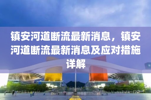鎮安河道斷流最新消息，鎮安河道斷流最新消息及應對措施詳解