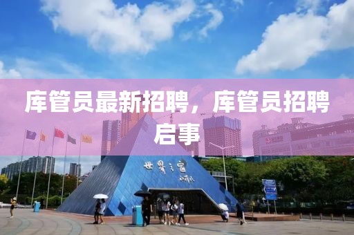 庫管員最新招聘，庫管員招聘啟事