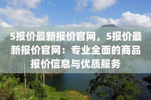 5報價最新報價官網(wǎng)，5報價最新報價官網(wǎng)：專業(yè)全面的商品報價信息與優(yōu)質(zhì)服務(wù)