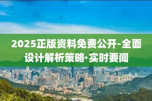 2025正版資料免費(fèi)公開-全面設(shè)計(jì)解析策略·實(shí)時要聞