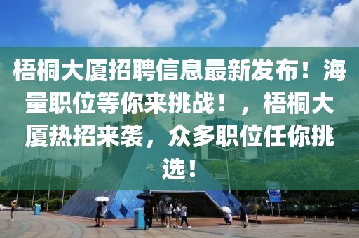 梧桐大廈招聘信息最新發(fā)布！海量職位等你來挑戰(zhàn)！，梧桐大廈熱招來襲，眾多職位任你挑選！