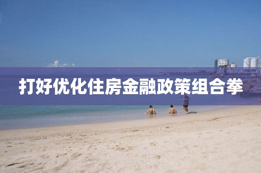 打好優化住房金融政策組合拳