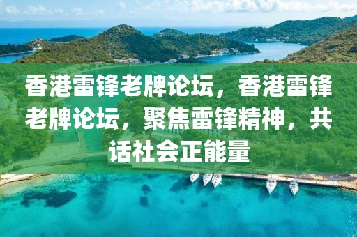 香港雷鋒老牌論壇，香港雷鋒老牌論壇，聚焦雷鋒精神，共話社會正能量