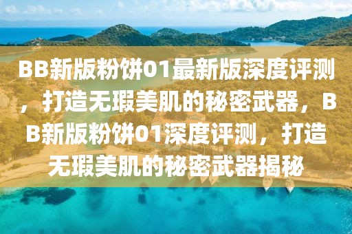 BB新版粉餅01最新版深度評測，打造無瑕美肌的秘密武器，BB新版粉餅01深度評測，打造無瑕美肌的秘密武器揭秘